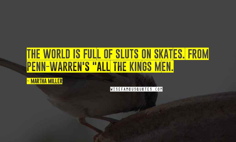 Martha Miller Quotes: The world is full of sluts on skates. From Penn-warren's "All the Kings Men.