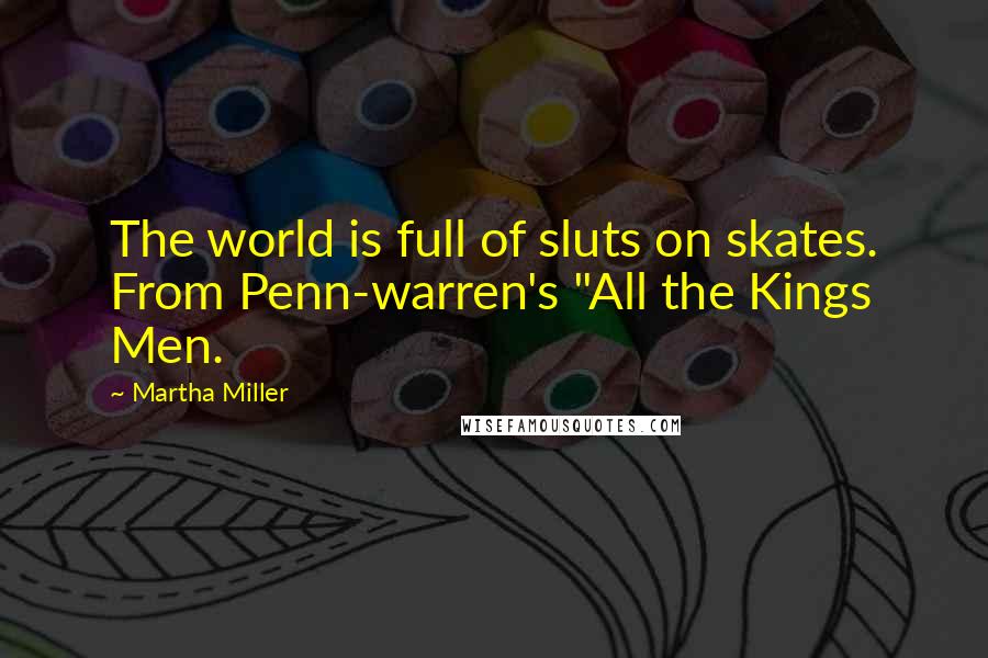 Martha Miller Quotes: The world is full of sluts on skates. From Penn-warren's "All the Kings Men.