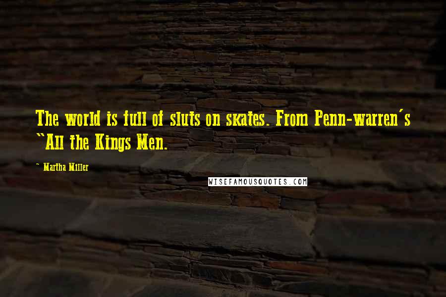 Martha Miller Quotes: The world is full of sluts on skates. From Penn-warren's "All the Kings Men.
