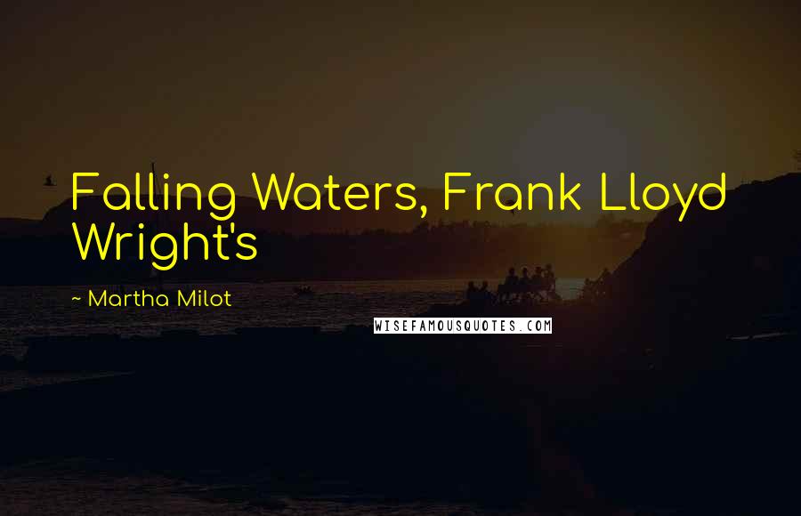 Martha Milot Quotes: Falling Waters, Frank Lloyd Wright's