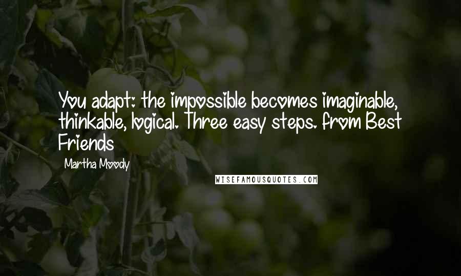 Martha Moody Quotes: You adapt: the impossible becomes imaginable, thinkable, logical. Three easy steps. from Best Friends