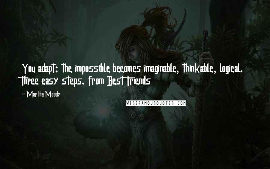 Martha Moody Quotes: You adapt: the impossible becomes imaginable, thinkable, logical. Three easy steps. from Best Friends