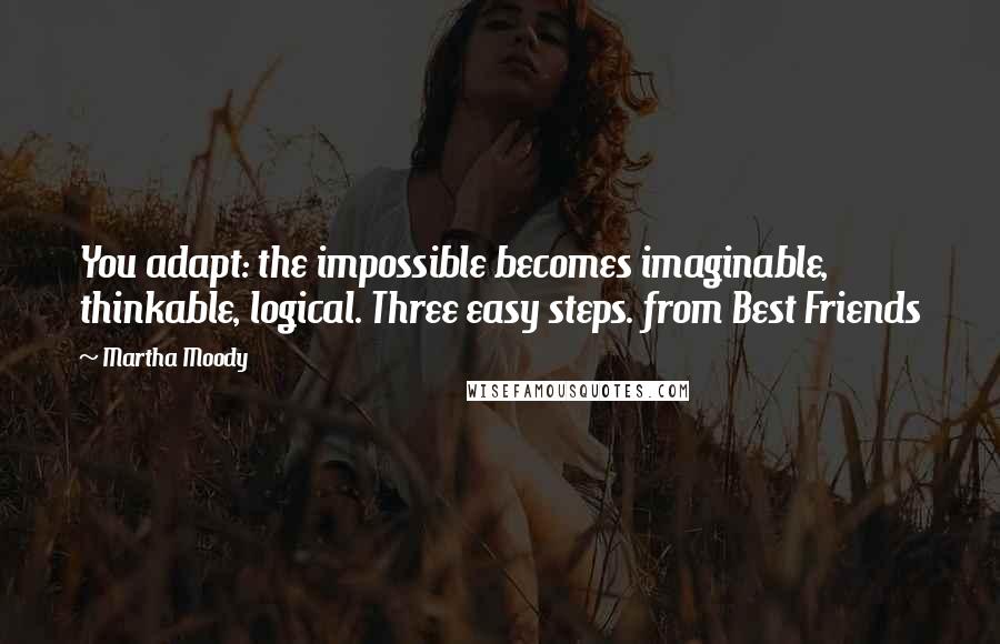 Martha Moody Quotes: You adapt: the impossible becomes imaginable, thinkable, logical. Three easy steps. from Best Friends