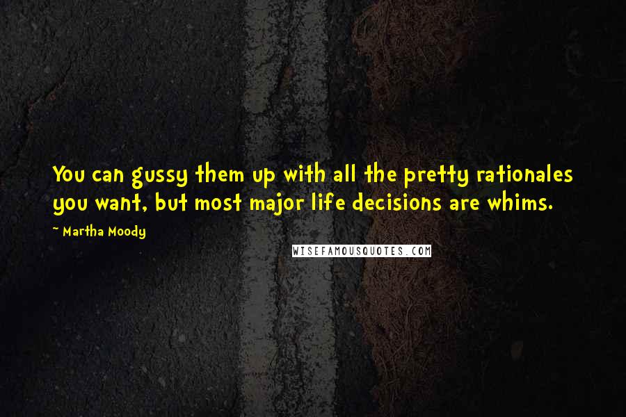 Martha Moody Quotes: You can gussy them up with all the pretty rationales you want, but most major life decisions are whims.