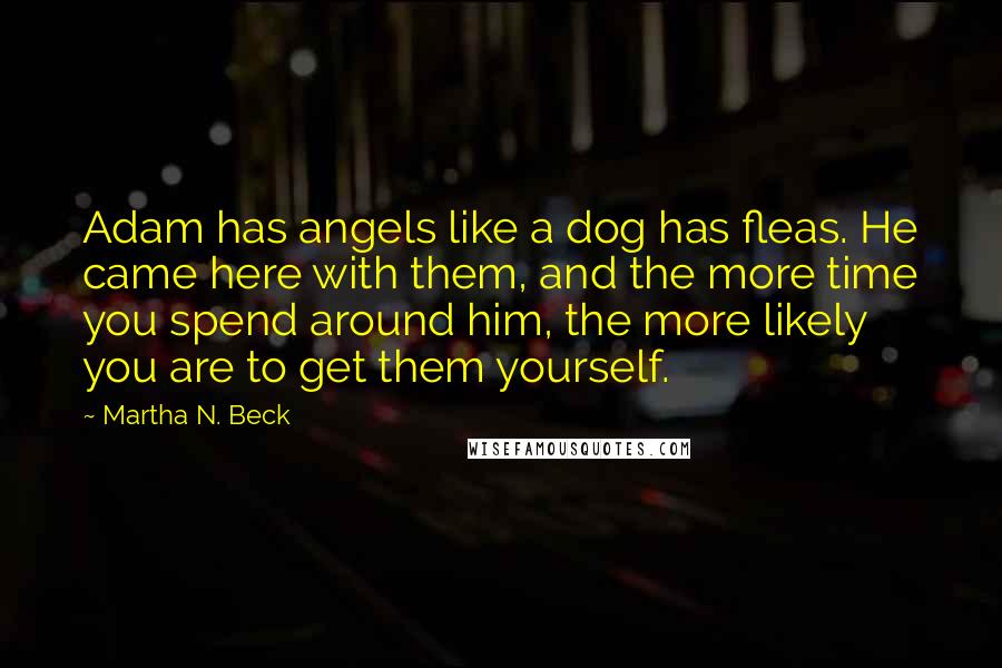 Martha N. Beck Quotes: Adam has angels like a dog has fleas. He came here with them, and the more time you spend around him, the more likely you are to get them yourself.