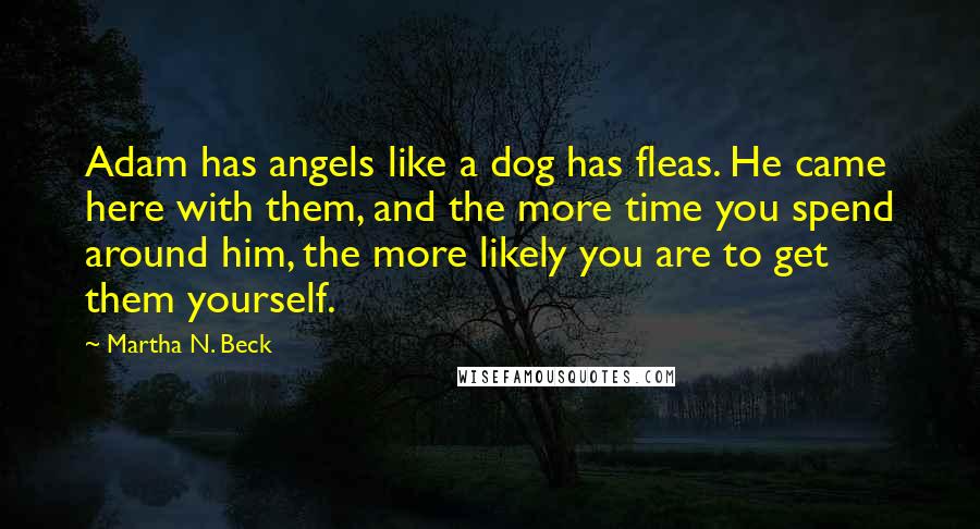 Martha N. Beck Quotes: Adam has angels like a dog has fleas. He came here with them, and the more time you spend around him, the more likely you are to get them yourself.