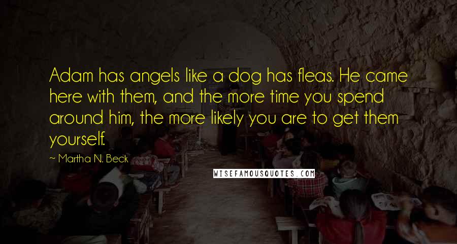 Martha N. Beck Quotes: Adam has angels like a dog has fleas. He came here with them, and the more time you spend around him, the more likely you are to get them yourself.