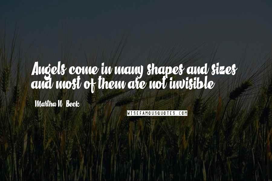 Martha N. Beck Quotes: Angels come in many shapes and sizes, and most of them are not invisible.