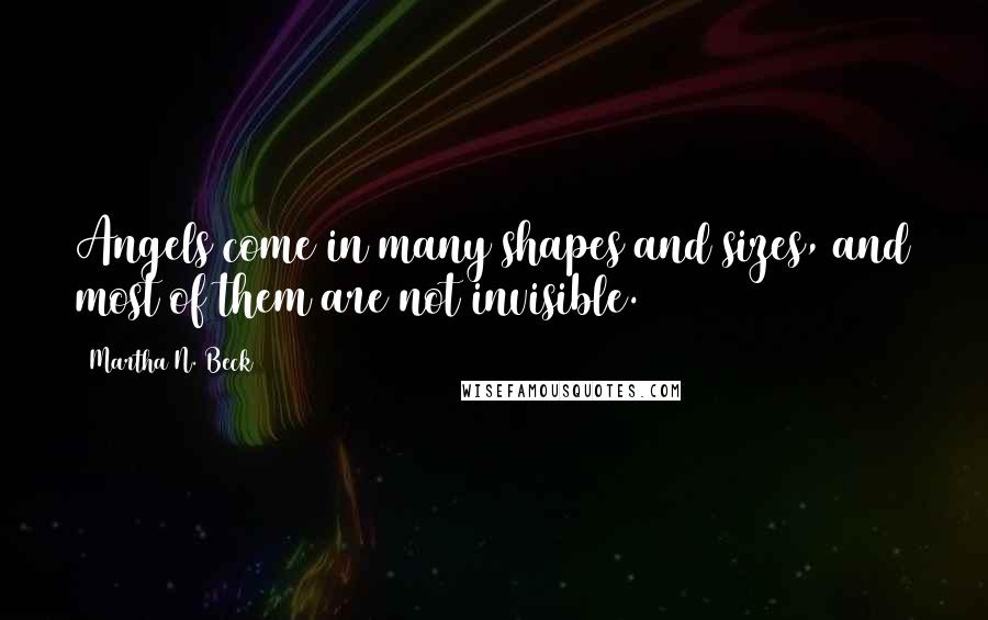 Martha N. Beck Quotes: Angels come in many shapes and sizes, and most of them are not invisible.