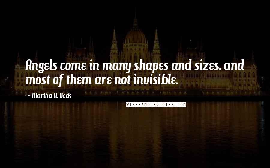 Martha N. Beck Quotes: Angels come in many shapes and sizes, and most of them are not invisible.