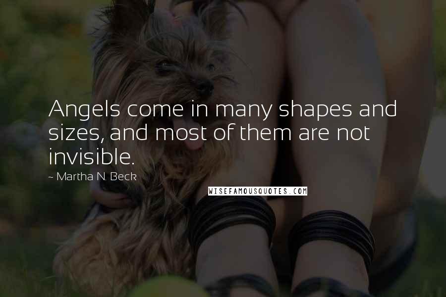 Martha N. Beck Quotes: Angels come in many shapes and sizes, and most of them are not invisible.