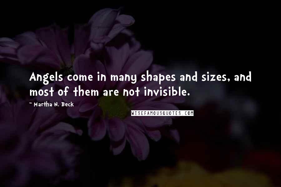 Martha N. Beck Quotes: Angels come in many shapes and sizes, and most of them are not invisible.