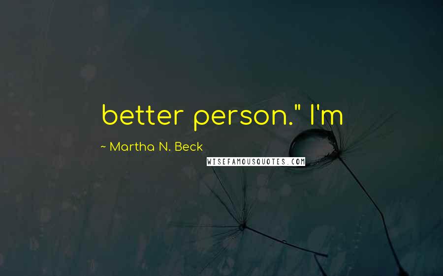 Martha N. Beck Quotes: better person." I'm