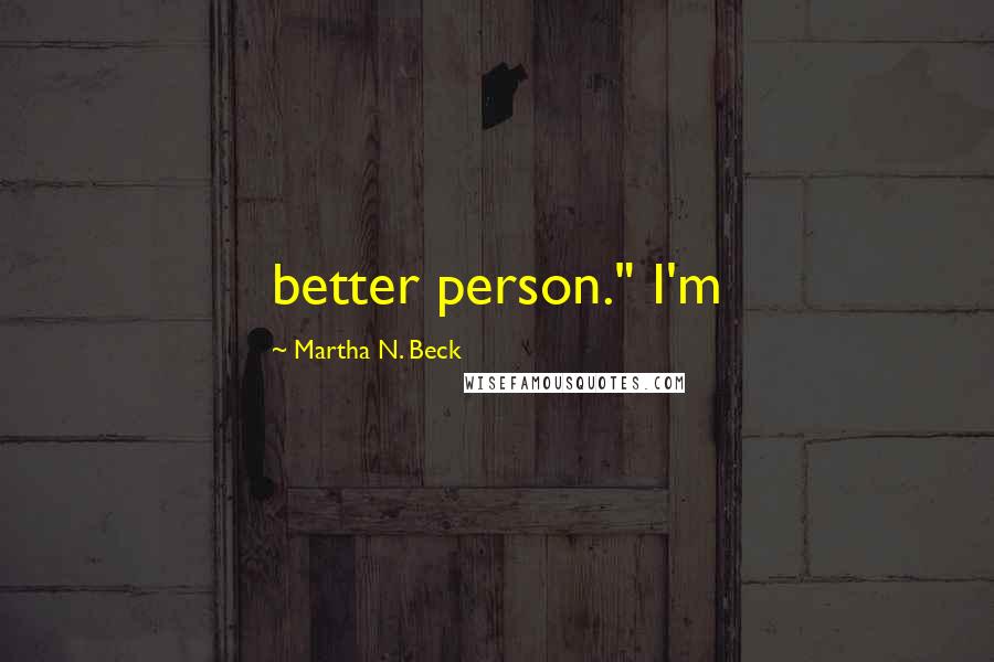 Martha N. Beck Quotes: better person." I'm