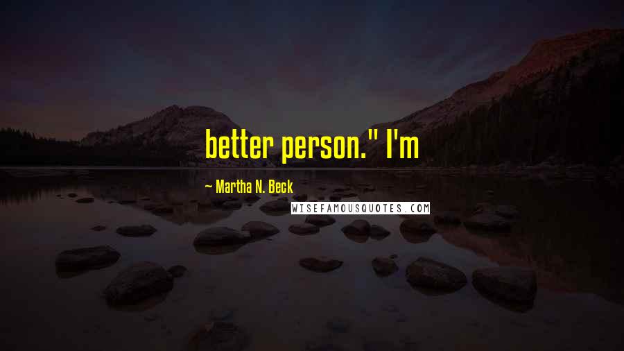 Martha N. Beck Quotes: better person." I'm