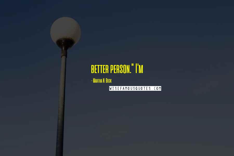 Martha N. Beck Quotes: better person." I'm