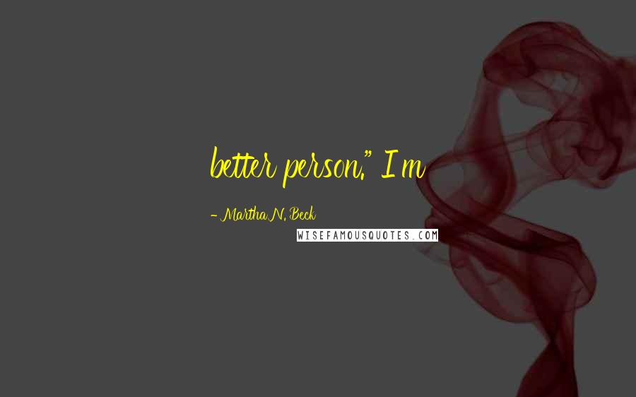 Martha N. Beck Quotes: better person." I'm