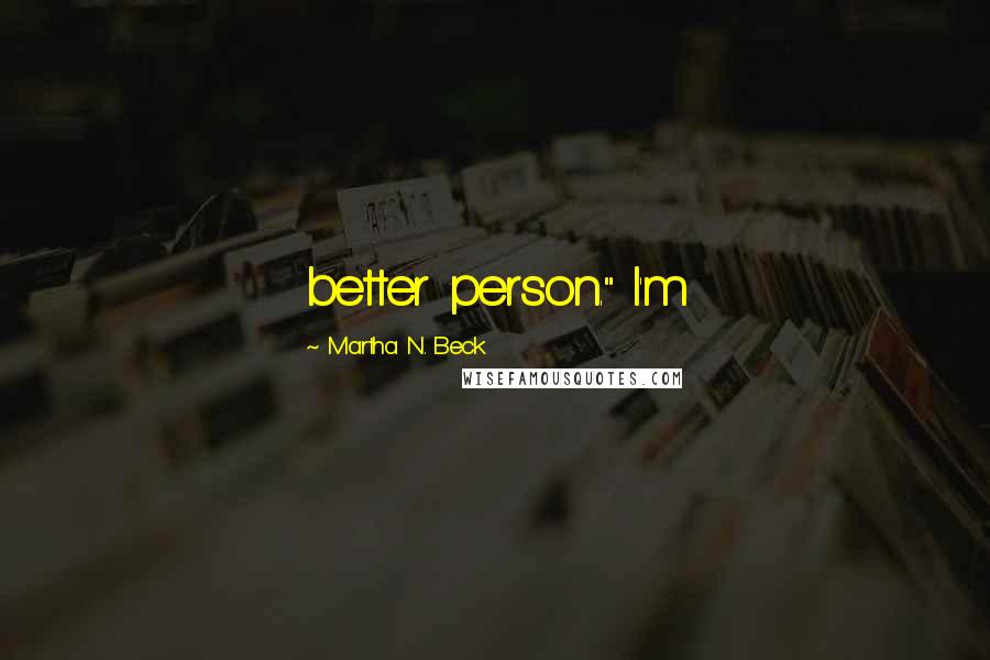 Martha N. Beck Quotes: better person." I'm
