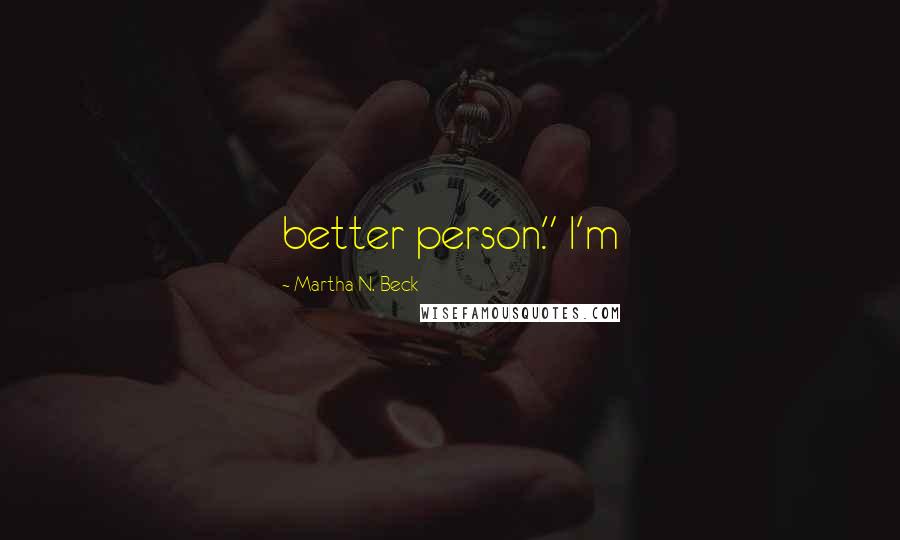 Martha N. Beck Quotes: better person." I'm