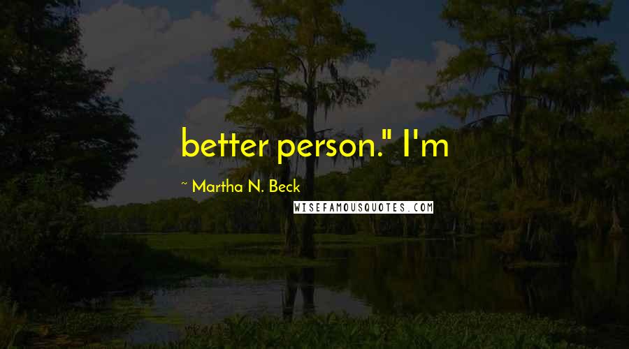Martha N. Beck Quotes: better person." I'm