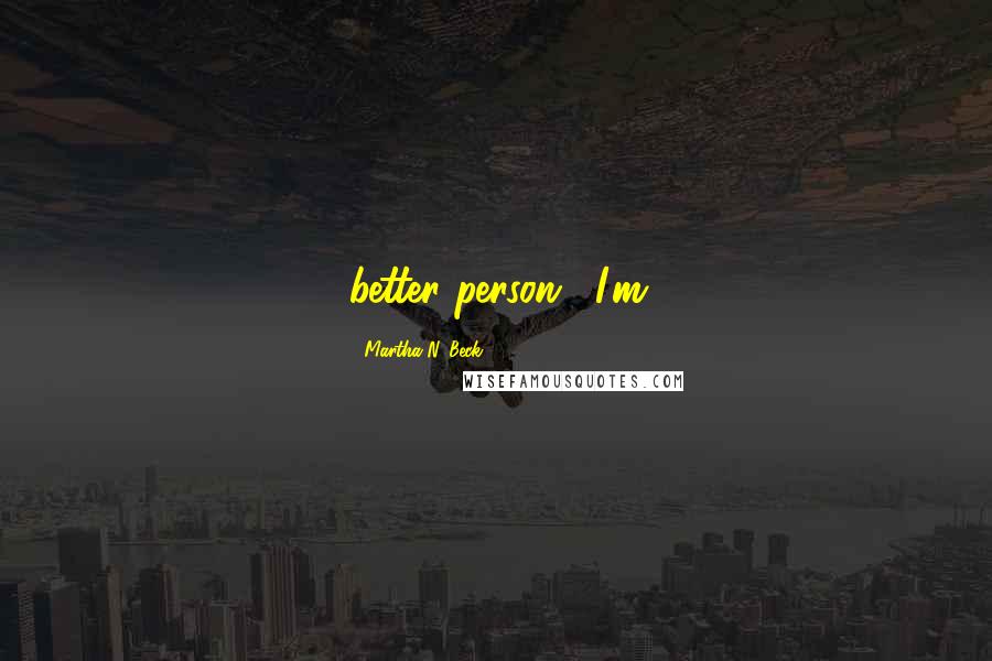 Martha N. Beck Quotes: better person." I'm