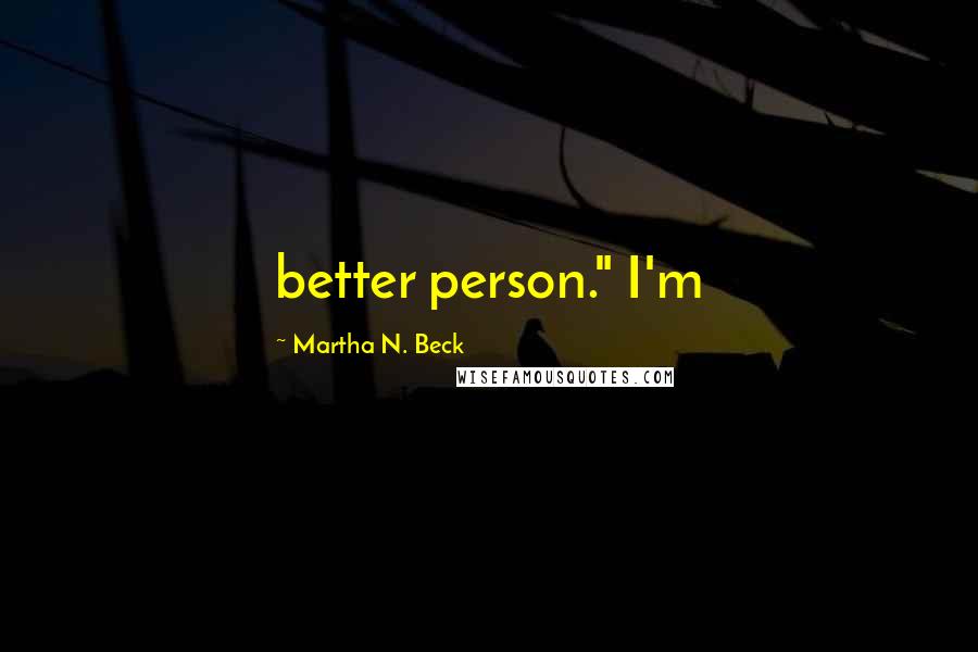 Martha N. Beck Quotes: better person." I'm
