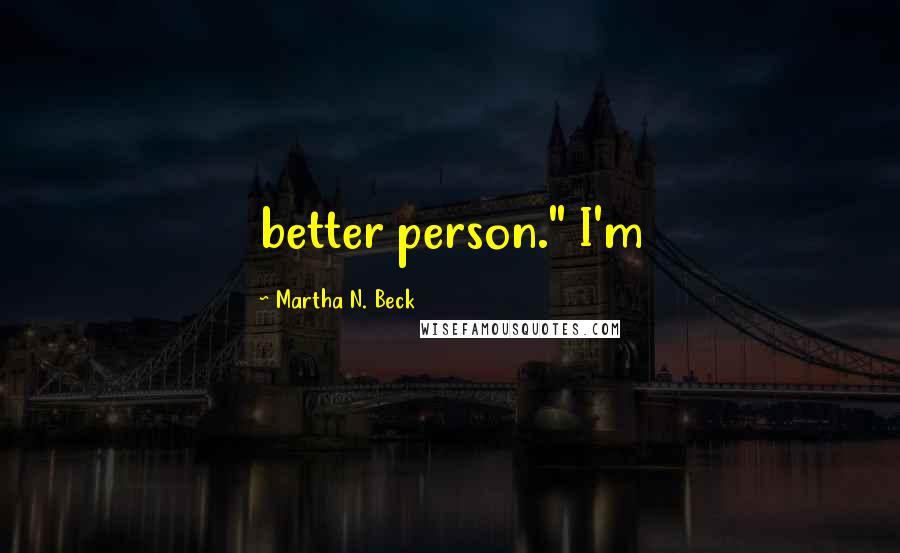 Martha N. Beck Quotes: better person." I'm
