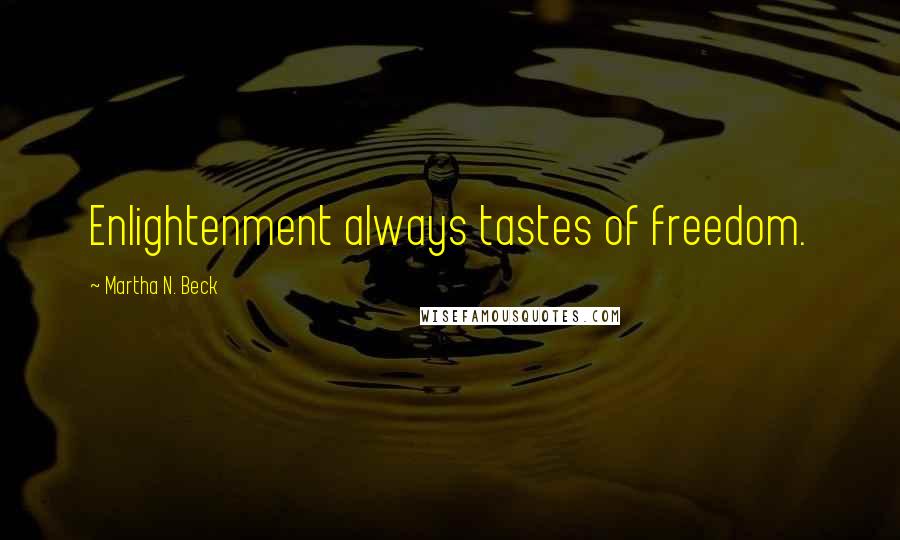 Martha N. Beck Quotes: Enlightenment always tastes of freedom.