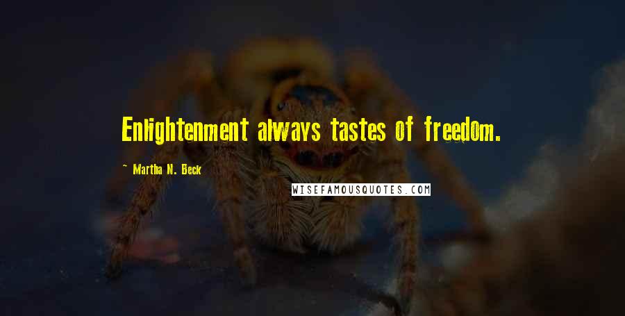 Martha N. Beck Quotes: Enlightenment always tastes of freedom.