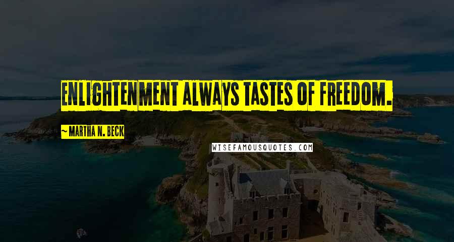 Martha N. Beck Quotes: Enlightenment always tastes of freedom.