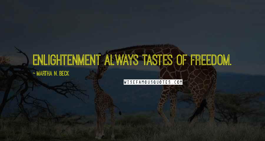 Martha N. Beck Quotes: Enlightenment always tastes of freedom.