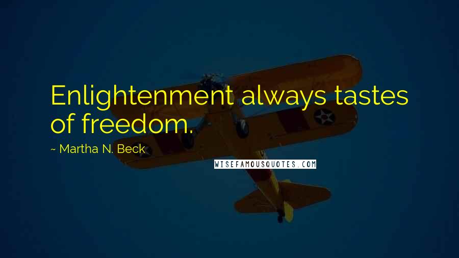 Martha N. Beck Quotes: Enlightenment always tastes of freedom.