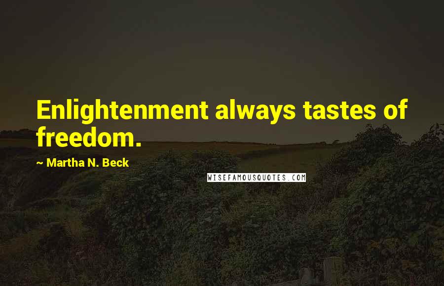 Martha N. Beck Quotes: Enlightenment always tastes of freedom.