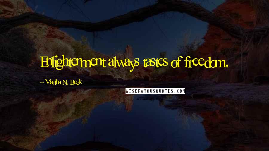 Martha N. Beck Quotes: Enlightenment always tastes of freedom.