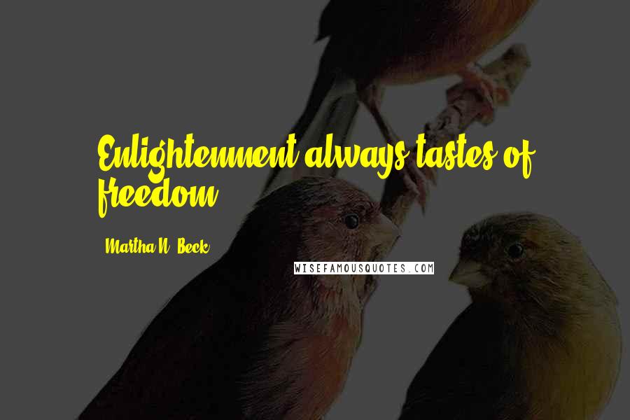 Martha N. Beck Quotes: Enlightenment always tastes of freedom.