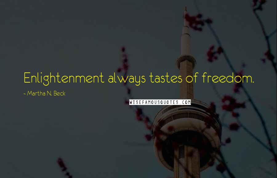 Martha N. Beck Quotes: Enlightenment always tastes of freedom.