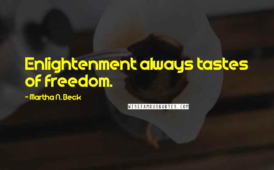 Martha N. Beck Quotes: Enlightenment always tastes of freedom.