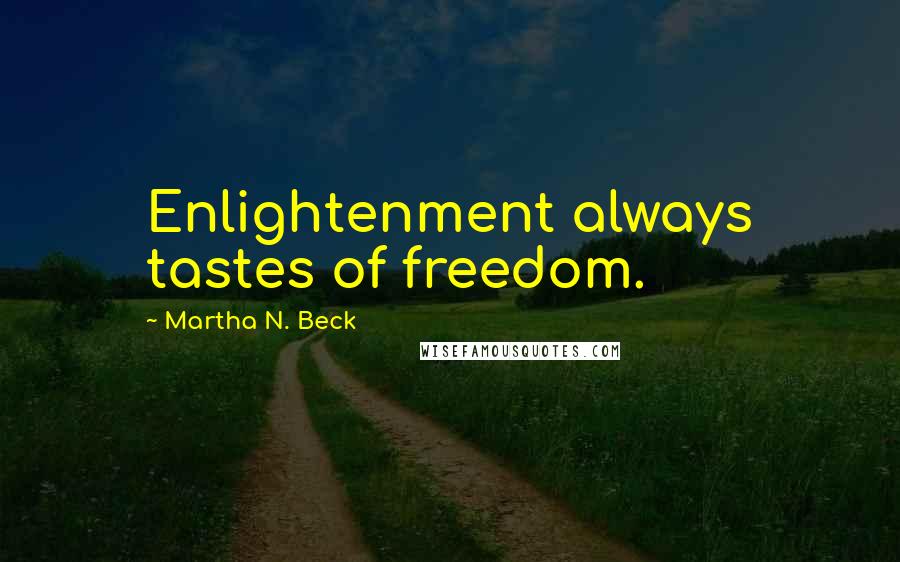 Martha N. Beck Quotes: Enlightenment always tastes of freedom.