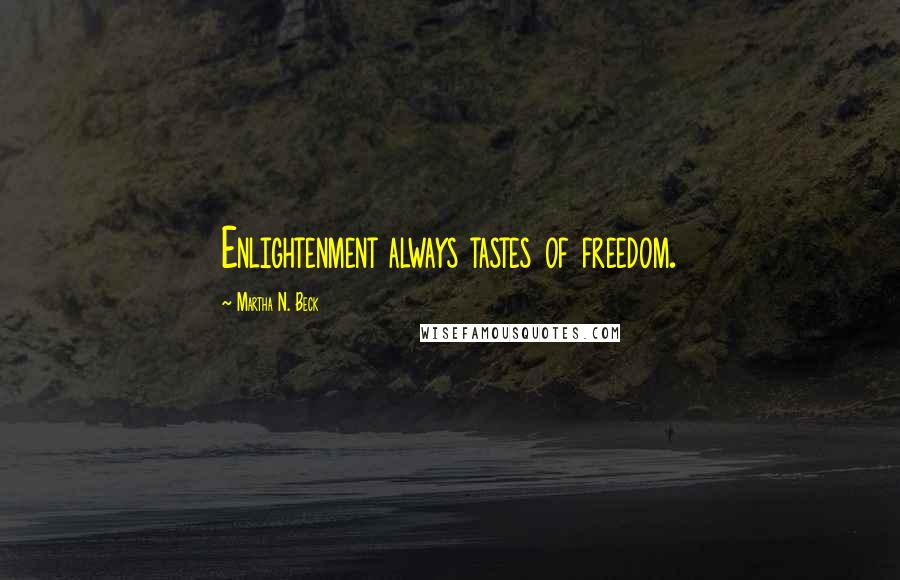 Martha N. Beck Quotes: Enlightenment always tastes of freedom.
