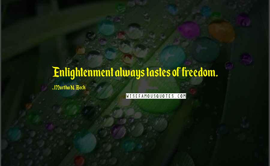 Martha N. Beck Quotes: Enlightenment always tastes of freedom.