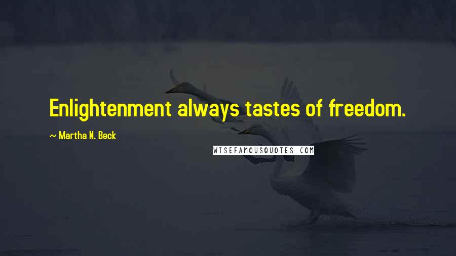 Martha N. Beck Quotes: Enlightenment always tastes of freedom.