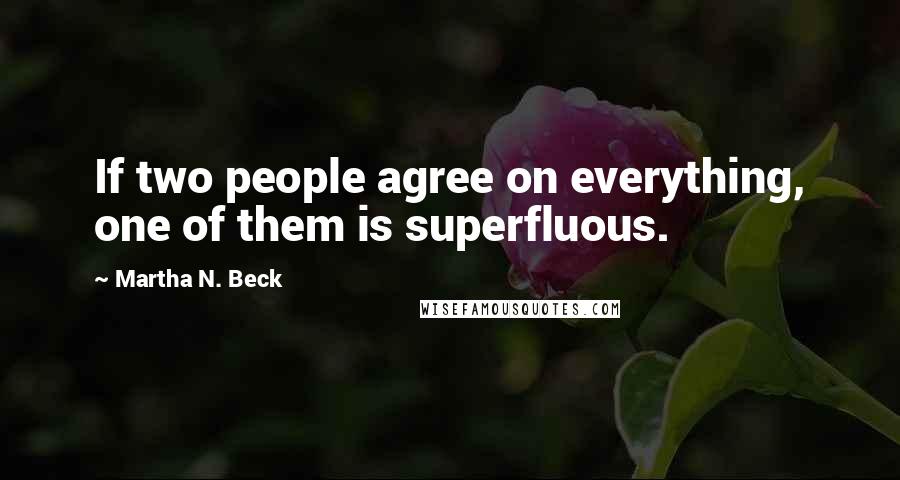 Martha N. Beck Quotes: If two people agree on everything, one of them is superfluous.
