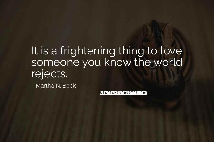 Martha N. Beck Quotes: It is a frightening thing to love someone you know the world rejects.