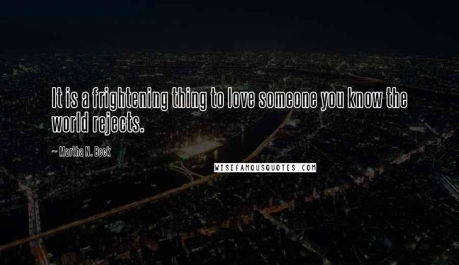 Martha N. Beck Quotes: It is a frightening thing to love someone you know the world rejects.