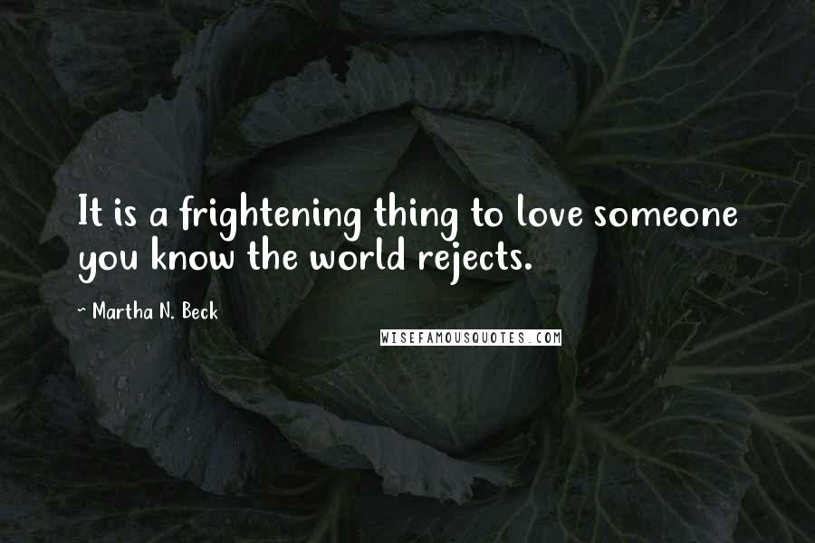 Martha N. Beck Quotes: It is a frightening thing to love someone you know the world rejects.