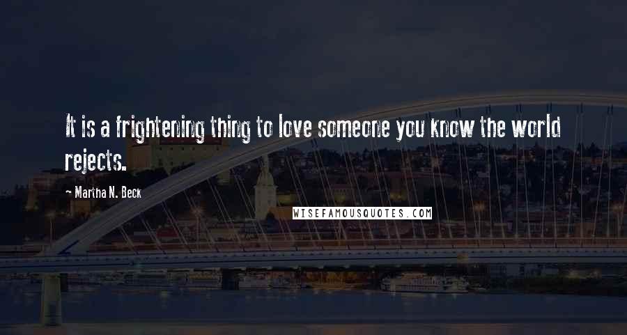 Martha N. Beck Quotes: It is a frightening thing to love someone you know the world rejects.