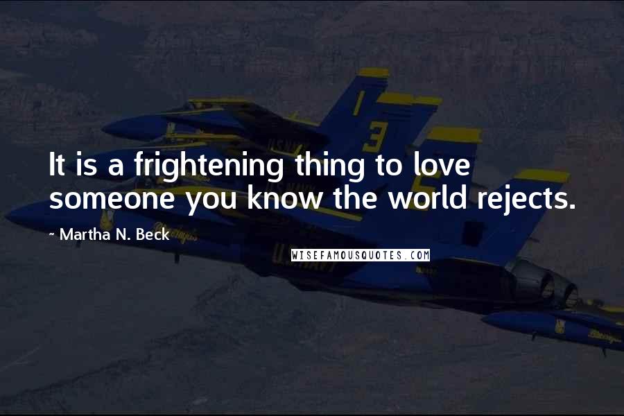 Martha N. Beck Quotes: It is a frightening thing to love someone you know the world rejects.
