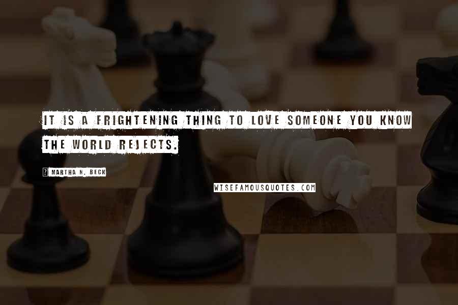 Martha N. Beck Quotes: It is a frightening thing to love someone you know the world rejects.