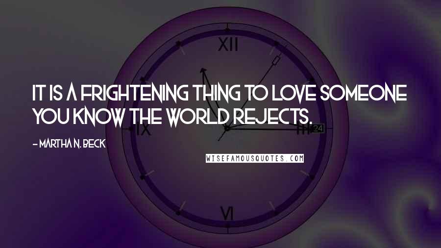 Martha N. Beck Quotes: It is a frightening thing to love someone you know the world rejects.