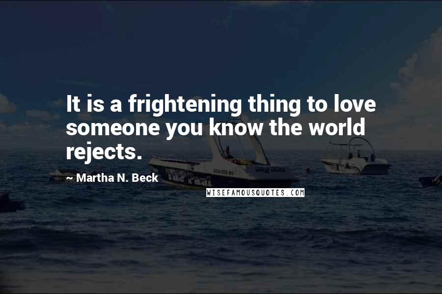 Martha N. Beck Quotes: It is a frightening thing to love someone you know the world rejects.